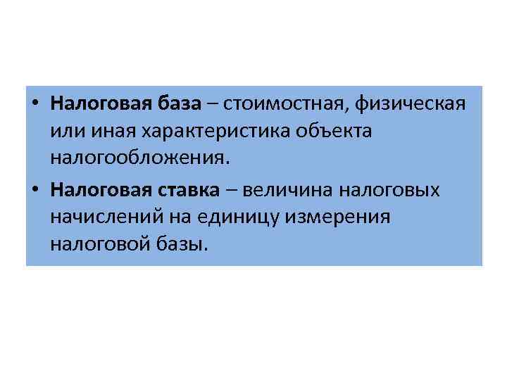  • Налоговая база – стоимостная, физическая или иная характеристика объекта налогообложения. • Налоговая