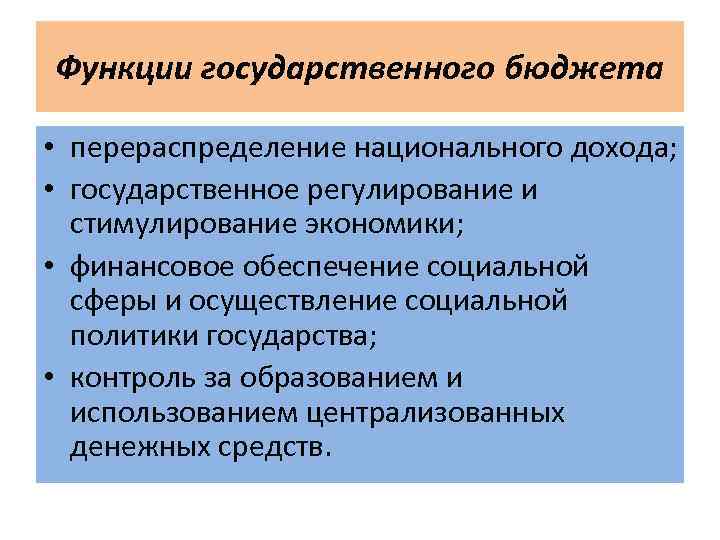 Функции государственного бюджета • перераспределение национального дохода; • государственное регулирование и стимулирование экономики; •