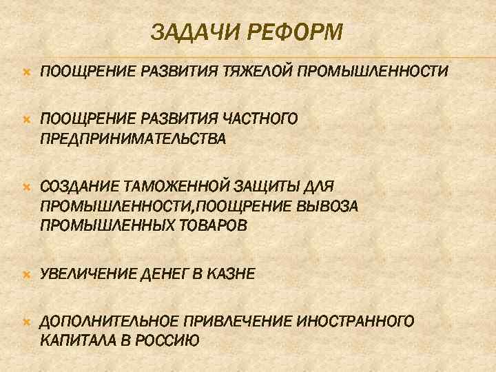 ЗАДАЧИ РЕФОРМ ПООЩРЕНИЕ РАЗВИТИЯ ТЯЖЕЛОЙ ПРОМЫШЛЕННОСТИ ПООЩРЕНИЕ РАЗВИТИЯ ЧАСТНОГО ПРЕДПРИНИМАТЕЛЬСТВА СОЗДАНИЕ ТАМОЖЕННОЙ ЗАЩИТЫ ДЛЯ