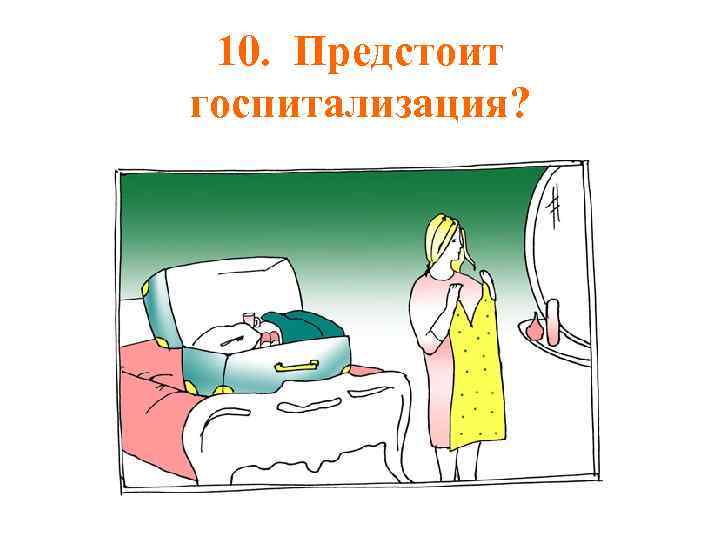 10. Предстоит госпитализация? 