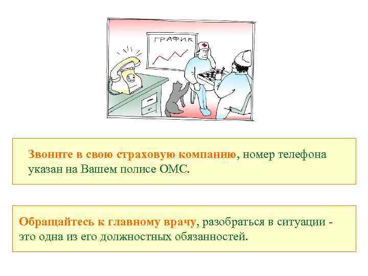 Звоните в свою страховую компанию, номер телефона указан на Вашем полисе ОМС. Обращайтесь к