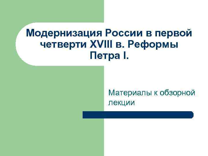 Модернизация России в первой четверти XVIII в. Реформы Петра I. Материалы к обзорной лекции