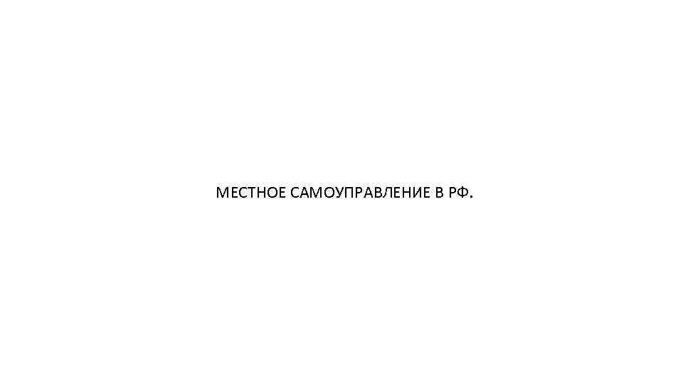 МЕСТНОЕ САМОУПРАВЛЕНИЕ В РФ. 