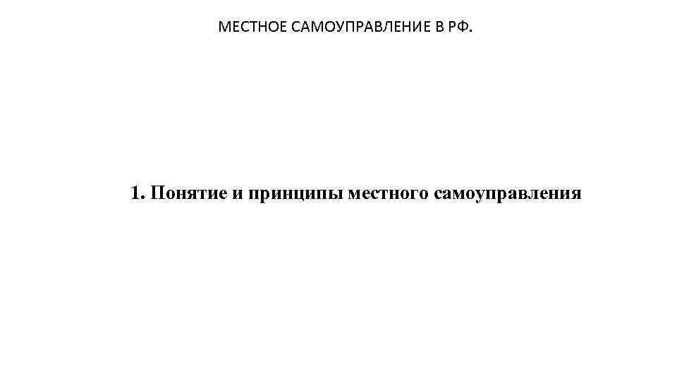 МЕСТНОЕ САМОУПРАВЛЕНИЕ В РФ. 1. Понятие и принципы местного самоуправления 