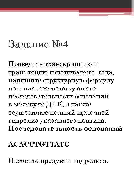 Задание № 4 Проведите транскрипцию и трансляцию генетического года, напишите структурную формулу пептида, соответствующего