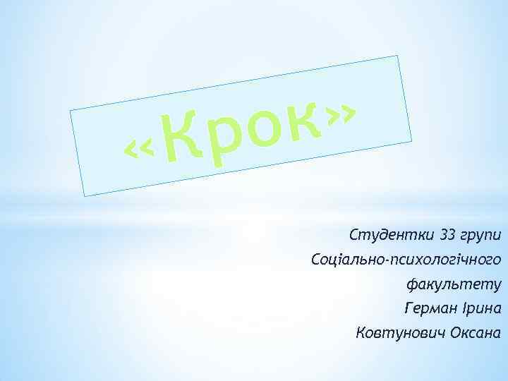 к» ро «К Студентки 33 групи Соціально-психологічного факультету Герман Ірина Ковтунович Оксана 