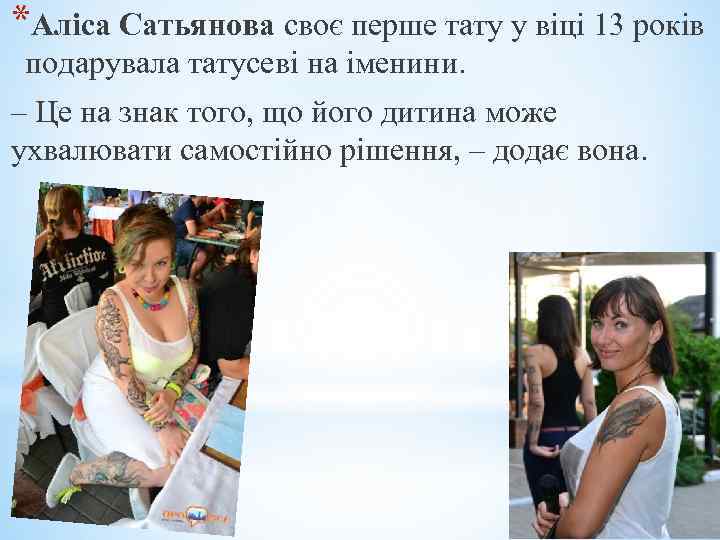 *Аліса Сатьянова своє перше тату у віці 13 років подарувала татусеві на іменини. –