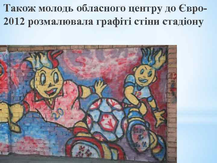 Також молодь обласного центру до Євро 2012 розмалювала графіті стіни стадіону 