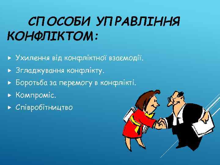 СПОСОБИ УПРАВЛІННЯ КОНФЛІКТОМ: Ухилення від конфліктної взаємодії. Згладжування конфлікту. Боротьба за перемогу в конфлікті.