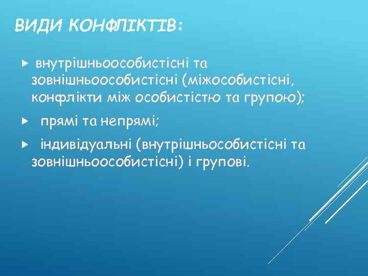 ВИДИ КОНФЛІКТІВ: та зовнішньоособистісні (міжособистісні, конфлікти між особистістю та групою); внутрішньоособистісні прямі та непрямі;