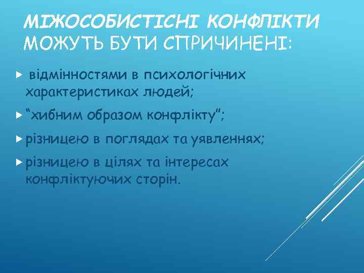 МІЖОСОБИСТІСНІ КОНФЛІКТИ МОЖУТЬ БУТИ СПРИЧИНЕНІ: в психологічних характеристиках людей; відмінностями “хибним образом конфлікту”; різницею