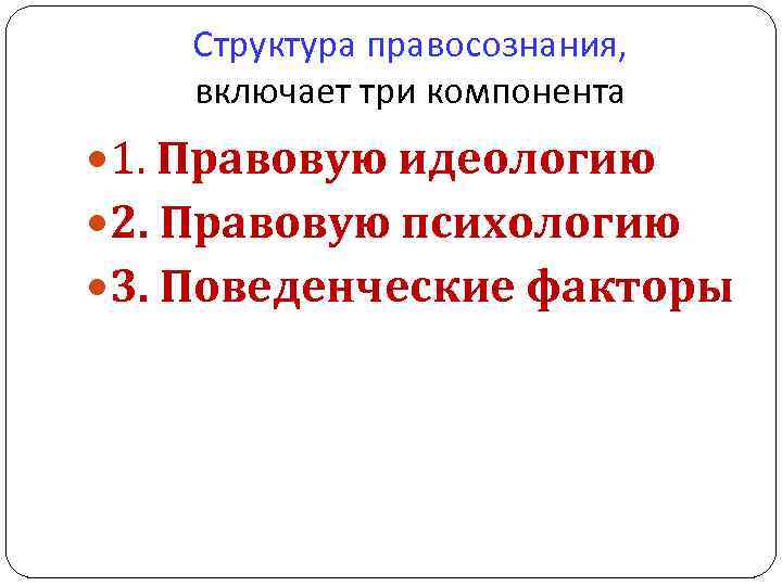 Структура правосознания, включает три компонента 1. Правовую идеологию 2. Правовую психологию 3. Поведенческие факторы