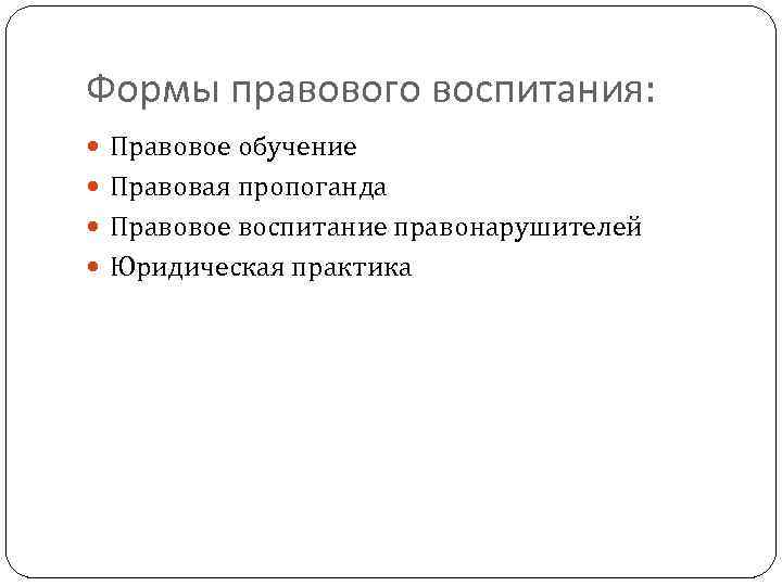 Формы правового воспитания: Правовое обучение Правовая пропоганда Правовое воспитание правонарушителей Юридическая практика 