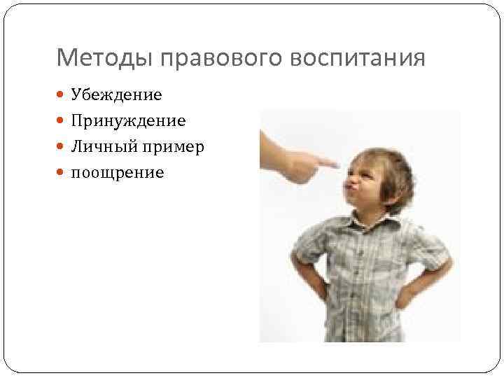 Методы правового воспитания Убеждение Принуждение Личный пример поощрение 