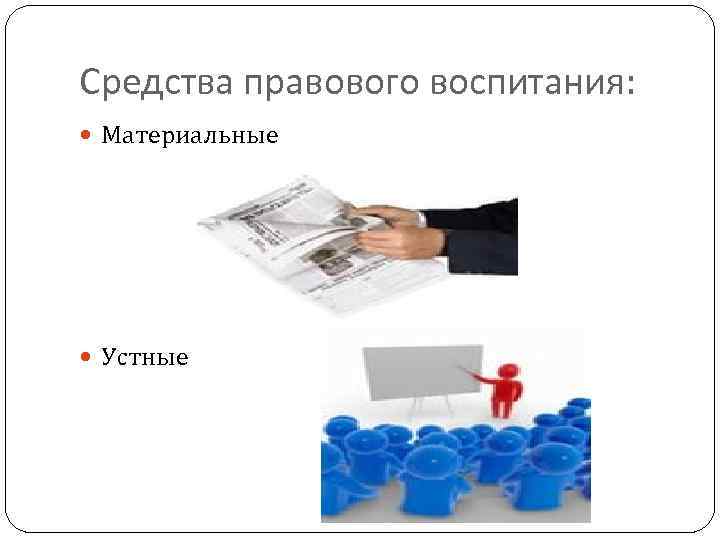 Средства правового воспитания: Материальные Устные 