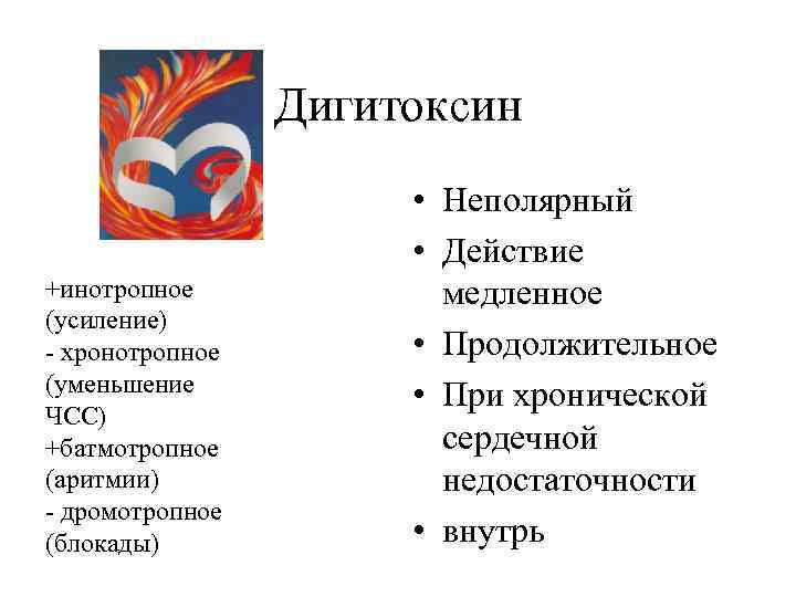 Дигитоксин +инотропное (усиление) - хронотропное (уменьшение ЧСС) +батмотропное (аритмии) - дромотропное (блокады) • Неполярный