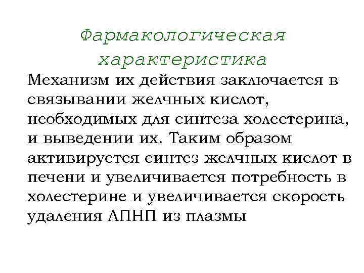 Фармакологическая характеристика Механизм их действия заключается в связывании желчных кислот, необходимых для синтеза холестерина,
