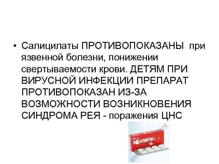  • Салицилаты ПРОТИВОПОКАЗАНЫ при язвенной болезни, понижении свертываемости крови. ДЕТЯМ ПРИ ВИРУСНОЙ ИНФЕКЦИИ