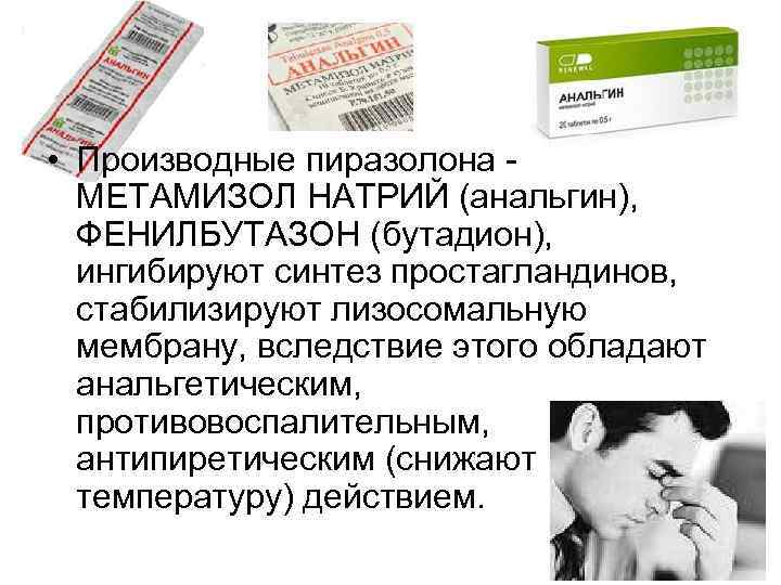  • Производные пиразолона - МЕТАМИЗОЛ НАТРИЙ (анальгин), ФЕНИЛБУТАЗОН (бутадион), ингибируют синтез простагландинов, стабилизируют