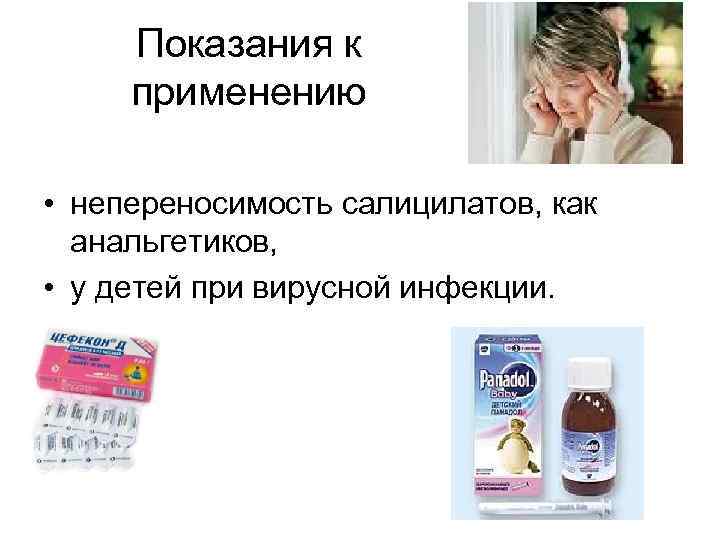 Показания к применению • непереносимость салицилатов, как анальгетиков, • у детей при вирусной инфекции.