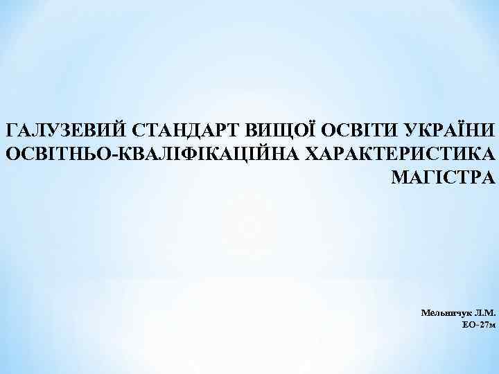 ГАЛУЗЕВИЙ СТАНДАРТ ВИЩОЇ ОСВІТИ УКРАЇНИ ОСВІТНЬО-КВАЛІФІКАЦІЙНА ХАРАКТЕРИСТИКА МАГІСТРА Мельничук Л. М. ЕО-27 м 