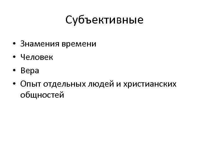 Субъективные • • Знамения времени Человек Вера Опыт отдельных людей и христианских общностей 