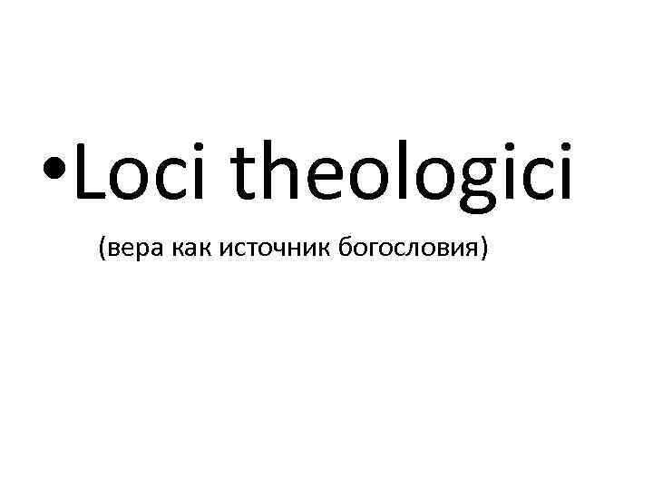 • Loci theologici (вера как источник богословия) 