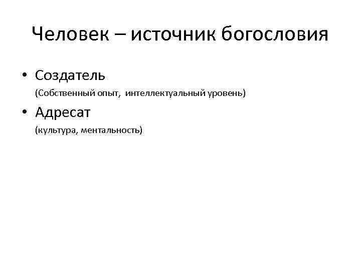 Человек – источник богословия • Создатель (Собственный опыт, интеллектуальный уровень) • Адресат (культура, ментальность)