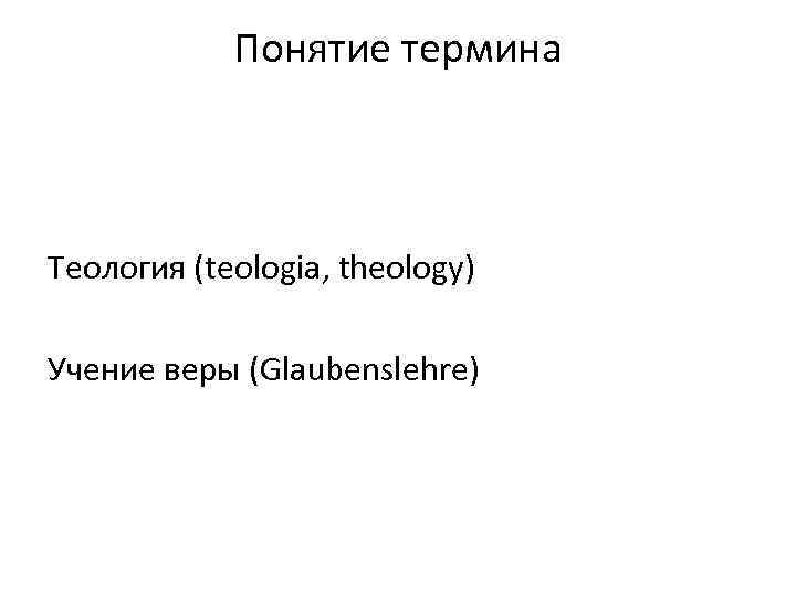 Понятие термина Теология (teologia, theology) Учение веры (Glaubenslehre) 