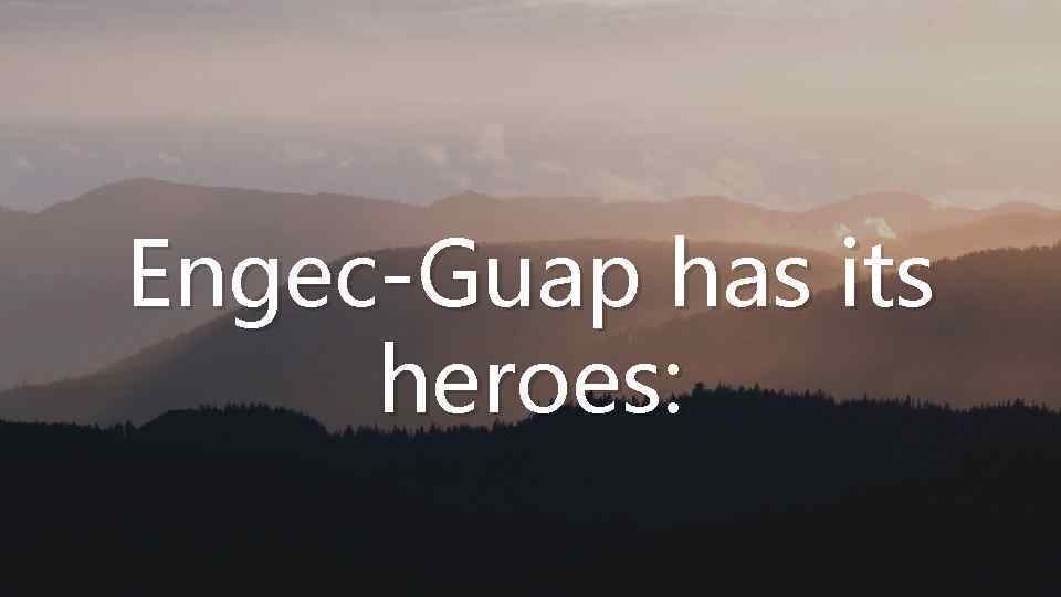 Engec-Guap has its heroes: 