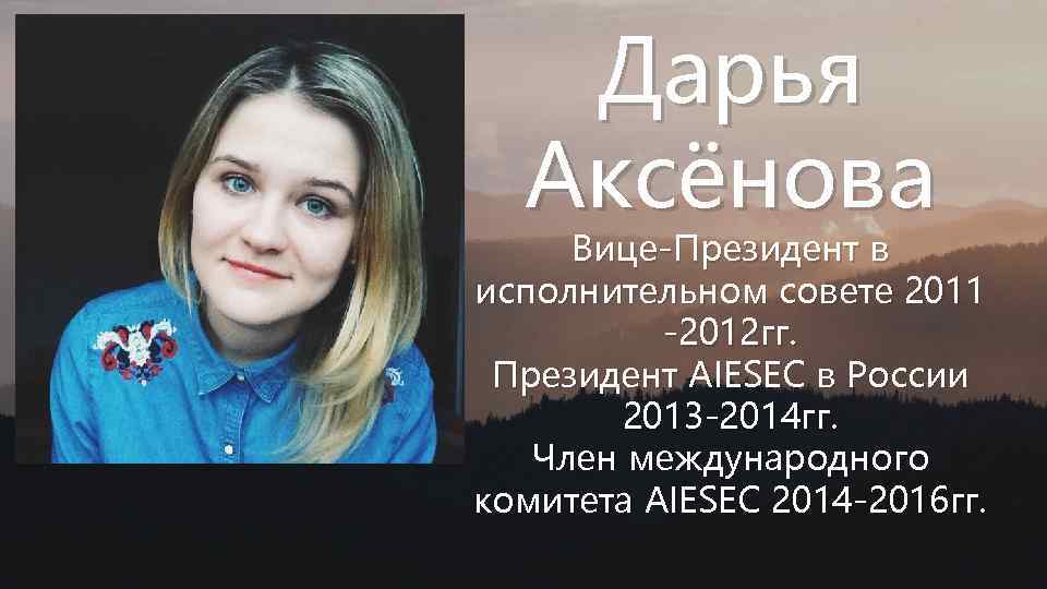 Дарья Аксёнова Вице-Президент в исполнительном совете 2011 -2012 гг. Президент AIESEC в России 2013