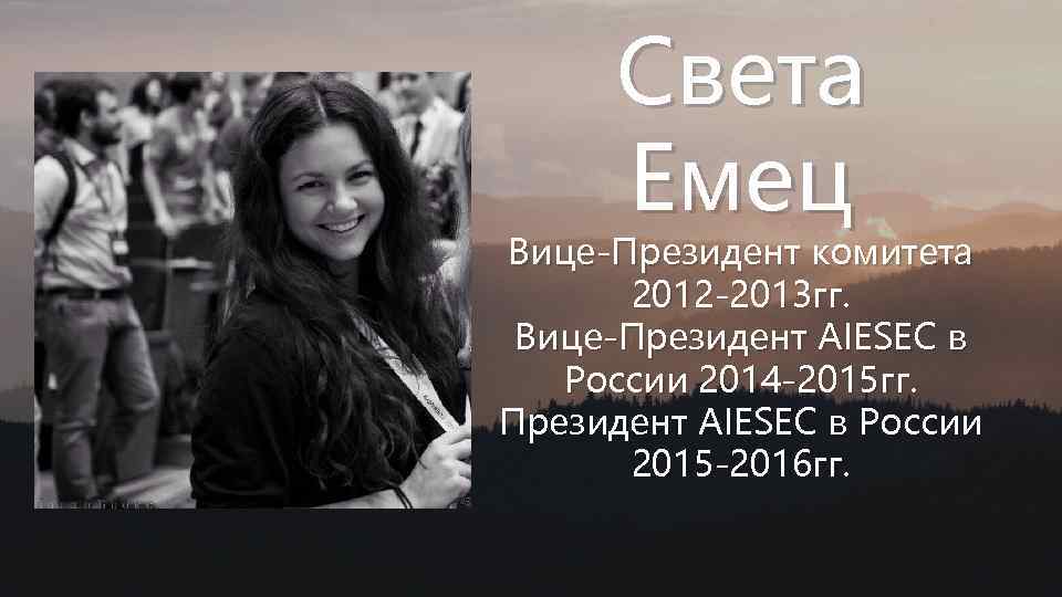 Света Емец Вице-Президент комитета 2012 -2013 гг. Вице-Президент AIESEC в России 2014 -2015 гг.