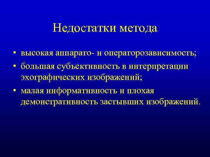 Недостатки метода • высокая аппарато- и операторозависимость; • большая субъективность в интерпретации эхографических изображений;