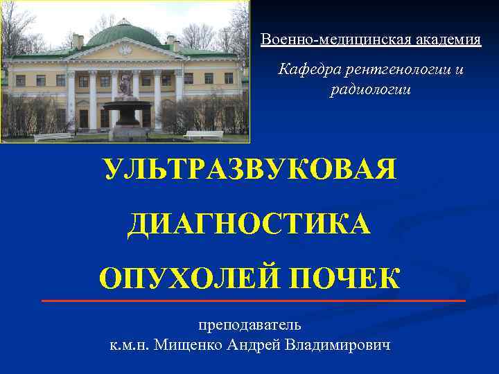 Военно-медицинская академия Кафедра рентгенологии и радиологии УЛЬТРАЗВУКОВАЯ ДИАГНОСТИКА ОПУХОЛЕЙ ПОЧЕК преподаватель к. м. н.