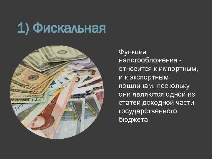 1) Фискальная Функция налогообложения - относится к импортным, и к экспортным пошлинам, поскольку они