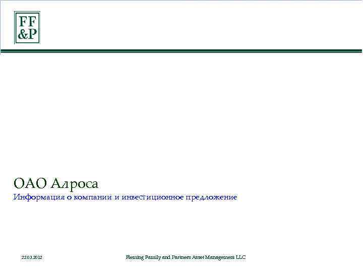 ОАО Алроса Информация о компании и инвестиционное предложение 22. 03. 2012 Fleming Family and