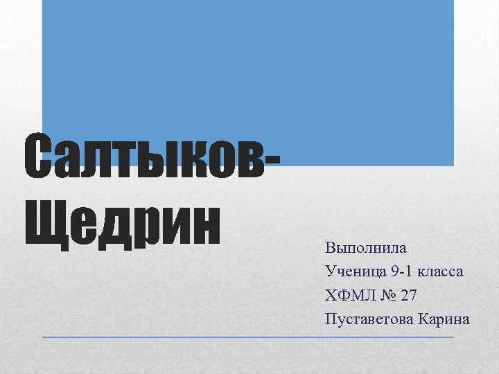 Салтыков. Щедрин Выполнила Ученица 9 -1 класса ХФМЛ № 27 Пуставетова Карина 