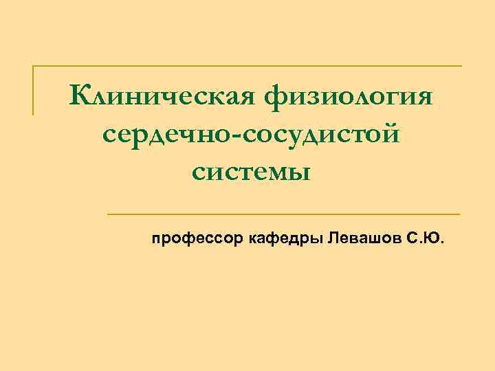 Клиническая физиология сердечно-сосудистой системы профессор кафедры Левашов С. Ю. 