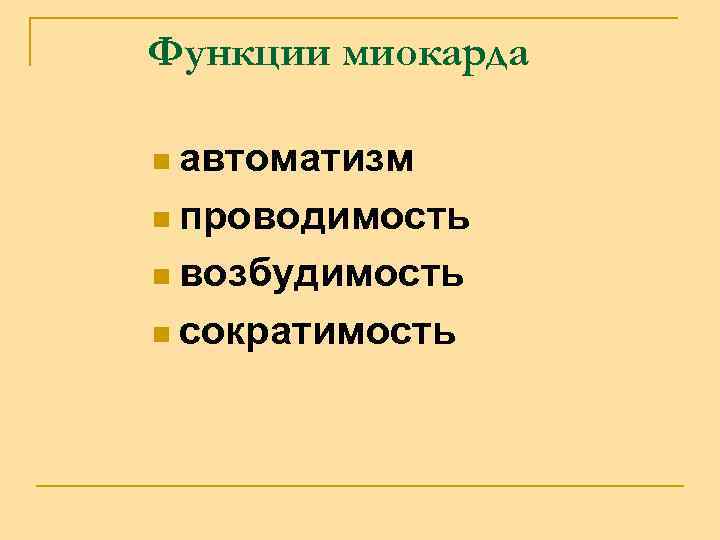 Функции миокарда n автоматизм n проводимость n возбудимость n сократимость 