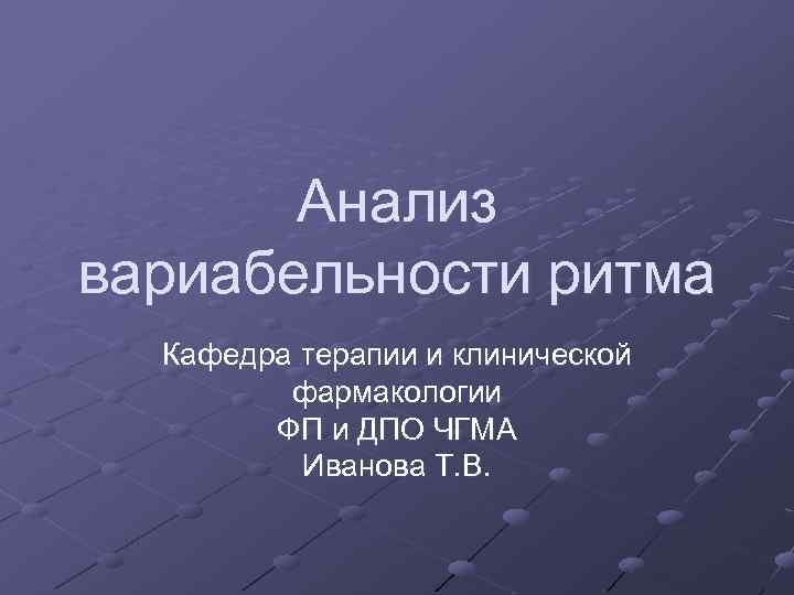 Анализ вариабельности ритма Кафедра терапии и клинической фармакологии ФП и ДПО ЧГМА Иванова Т.