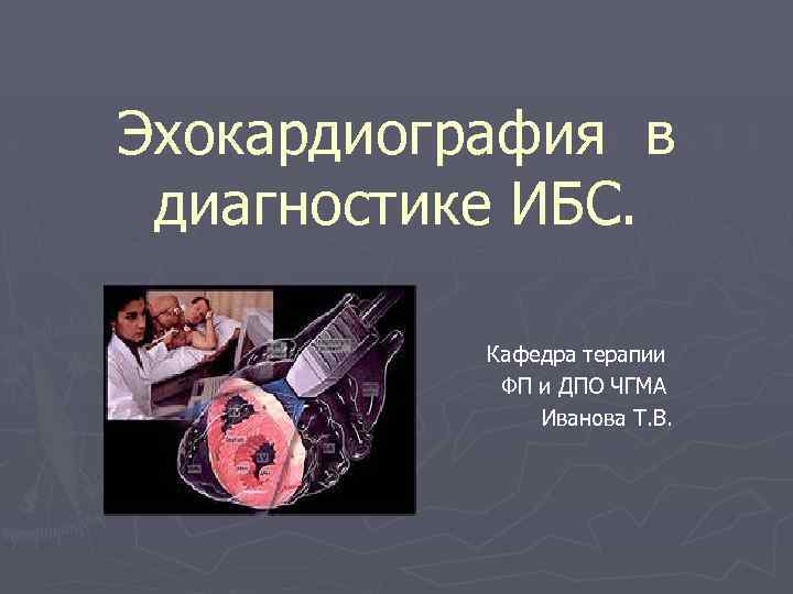 Эхокардиография в диагностике ИБС. Кафедра терапии ФП и ДПО ЧГМА Иванова Т. В. 