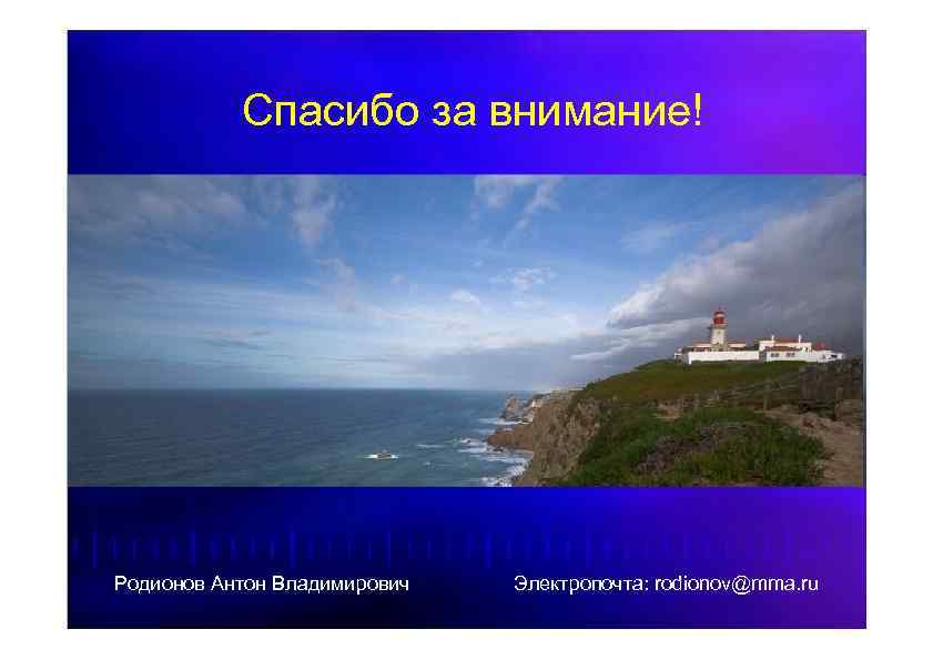Спасибо за внимание! Родионов Антон Владимирович Электропочта: rodionov@mma. ru 