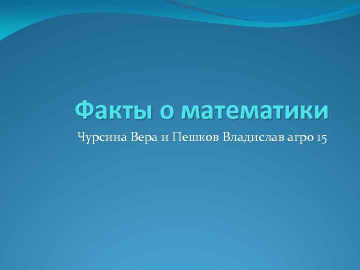 Факты о математики Чурсина Вера и Пешков Владислав агро 15 