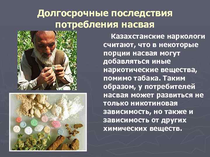 Долгосрочные последствия потребления насвая Казахстанские наркологи считают, что в некоторые порции насвая могут добавляться