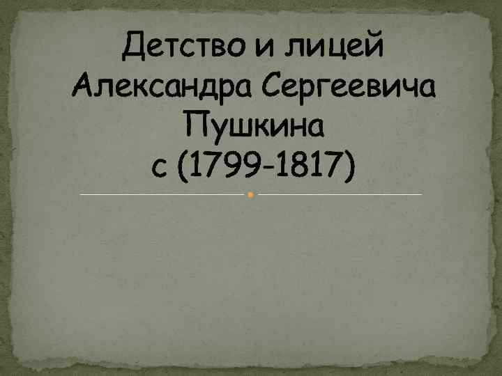 Детство и лицей Александра Сергеевича Пушкина с (1799 -1817) 