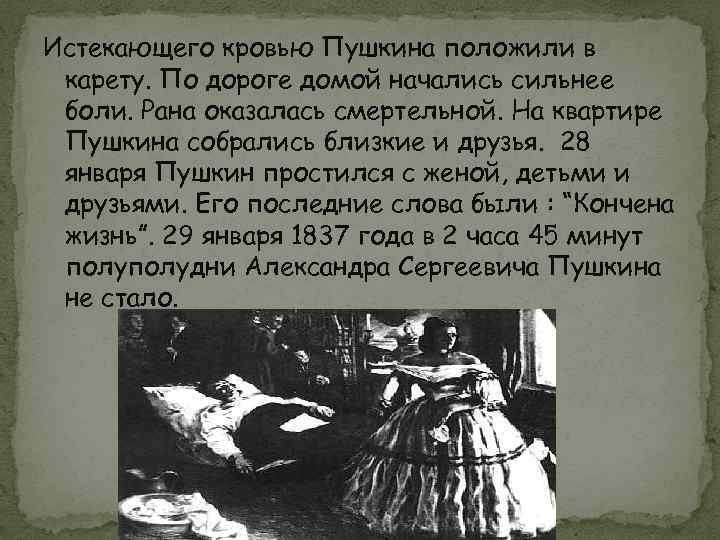 Истекающего кровью Пушкина положили в карету. По дороге домой начались сильнее боли. Рана оказалась