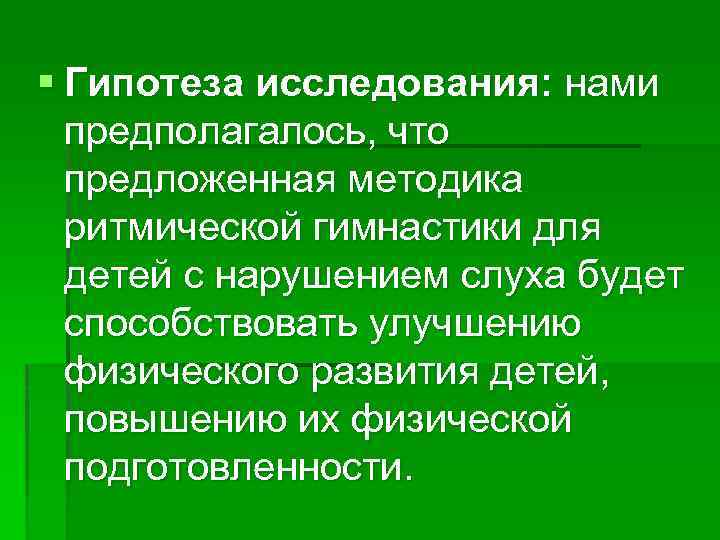  Гипотеза исследования: нами предполагалось, что предложенная методика ритмической гимнастики для детей с нарушением