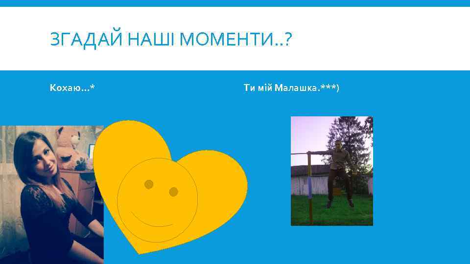 ЗГАДАЙ НАШІ МОМЕНТИ. . ? Кохаю…* Ти мій Малашка. ***) 