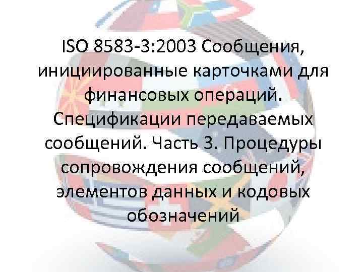 ISO 8583 -3: 2003 Сообщения, инициированные карточками для финансовых операций. Спецификации передаваемых сообщений. Часть