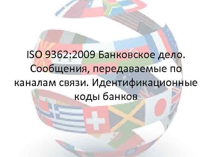 ISO 9362: 2009 Банковское дело. Сообщения, передаваемые по каналам связи. Идентификационные коды банков 